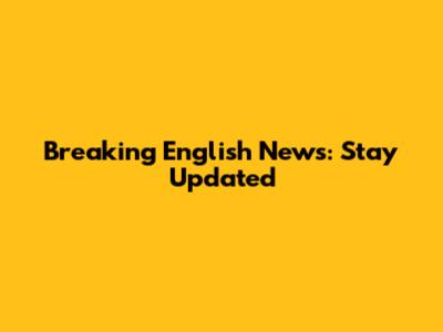 Breaking English News: Stay Updated