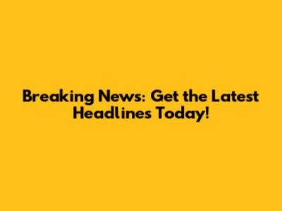 Breaking News: Get the Latest Headlines Today!