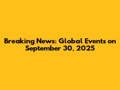 Breaking News: Global Events on September 30, 2025