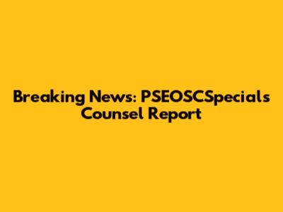 Breaking News: PSEOSCSpecial's Counsel Report