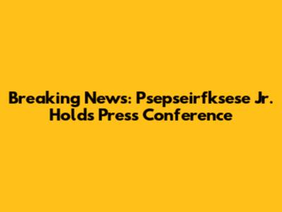 Breaking News: Psepseirfksese Jr. Holds Press Conference