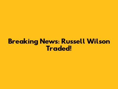 Breaking News: Russell Wilson Traded!