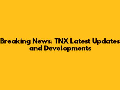 Breaking News: TNX Latest Updates and Developments