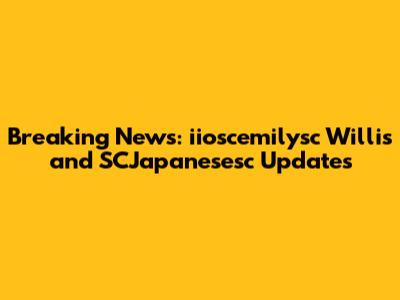 Breaking News: iioscemilysc Willis and SCJapanesesc Updates