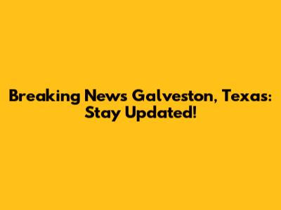 Breaking News Galveston, Texas: Stay Updated!