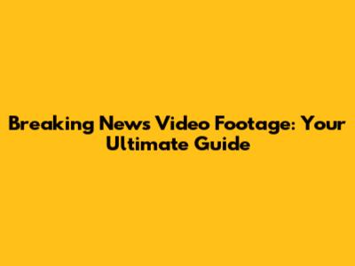 Breaking News Video Footage: Your Ultimate Guide