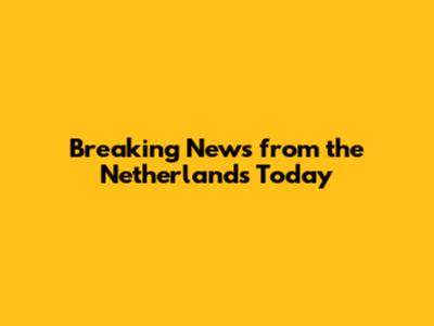 Breaking News from the Netherlands Today