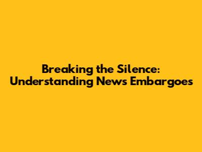 Breaking the Silence: Understanding News Embargoes