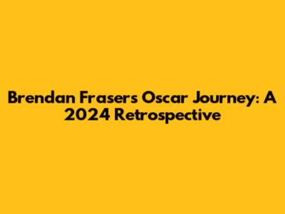 Brendan Fraser's Oscar Journey: A 2024 Retrospective
