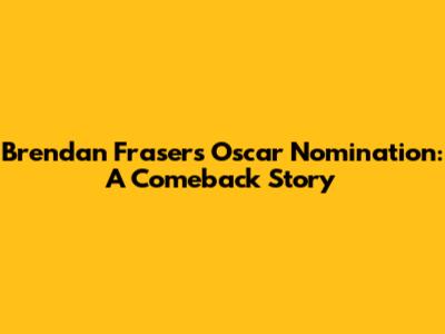 Brendan Fraser's Oscar Nomination: A Comeback Story