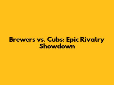 Brewers vs. Cubs: Epic Rivalry Showdown
