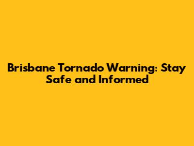 Brisbane Tornado Warning: Stay Safe and Informed