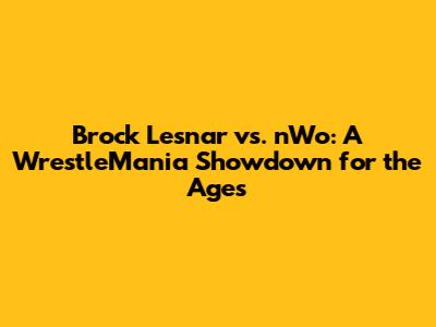 Brock Lesnar vs. nWo: A WrestleMania Showdown for the Ages