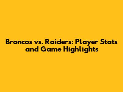 Broncos vs. Raiders: Player Stats and Game Highlights