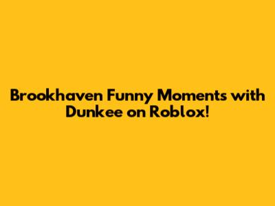 Brookhaven Funny Moments with Dunkee on Roblox!