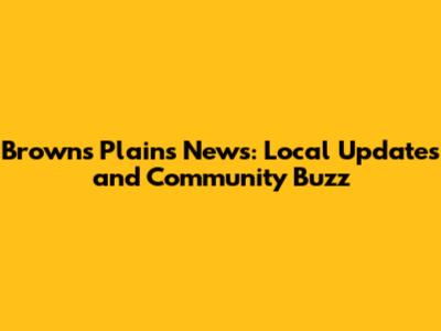 Browns Plains News: Local Updates and Community Buzz