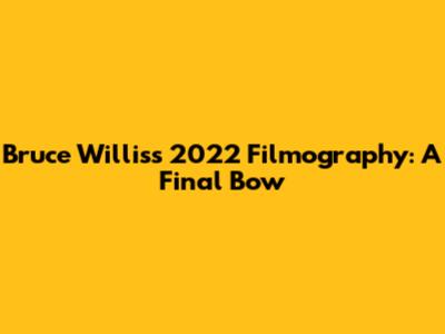Bruce Willis's 2022 Filmography: A Final Bow
