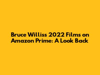 Bruce Willis's 2022 Films on Amazon Prime: A Look Back