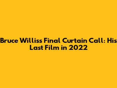Bruce Willis's Final Curtain Call: His Last Film in 2022