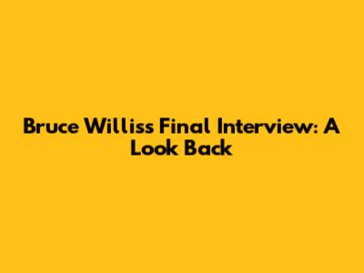 Bruce Willis's Final Interview: A Look Back
