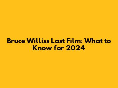 Bruce Willis's Last Film: What to Know for 2024