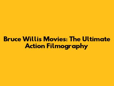 Bruce Willis Movies: The Ultimate Action Filmography
