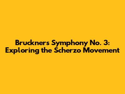 Bruckner's Symphony No. 3: Exploring the Scherzo Movement