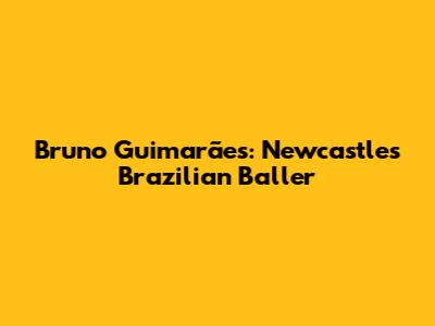 Bruno Guimarães: Newcastle's Brazilian Baller