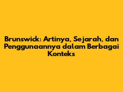 Brunswick: Artinya, Sejarah, dan Penggunaannya dalam Berbagai Konteks