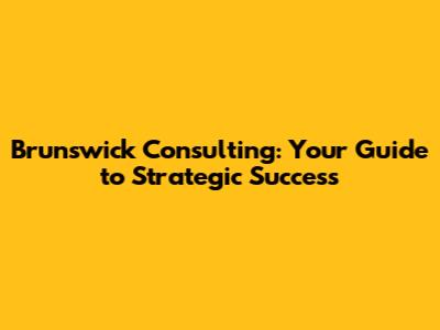 Brunswick Consulting: Your Guide to Strategic Success