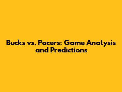 Bucks vs. Pacers: Game Analysis and Predictions