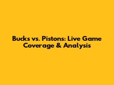 Bucks vs. Pistons: Live Game Coverage & Analysis