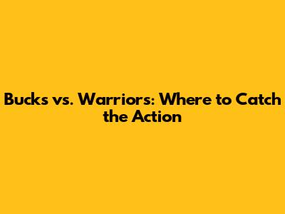 Bucks vs. Warriors: Where to Catch the Action