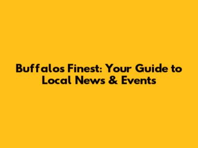 Buffalo's Finest: Your Guide to Local News & Events