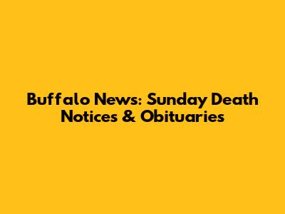 Buffalo News: Sunday Death Notices & Obituaries