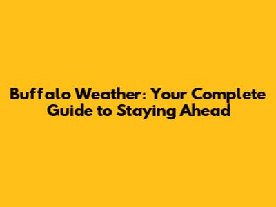 Buffalo Weather: Your Complete Guide to Staying Ahead