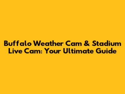 Buffalo Weather Cam & Stadium Live Cam: Your Ultimate Guide