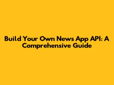 Build Your Own News App API: A Comprehensive Guide