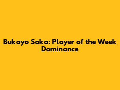 Bukayo Saka: Player of the Week Dominance