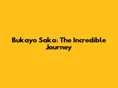 Bukayo Saka: The Incredible Journey