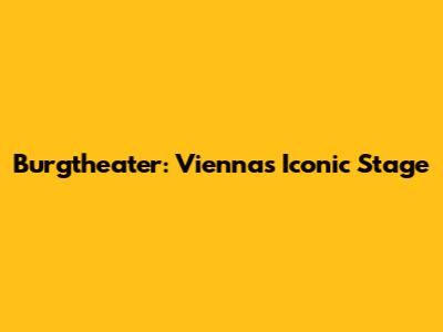 Burgtheater: Vienna's Iconic Stage