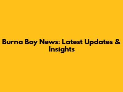 Burna Boy News: Latest Updates & Insights