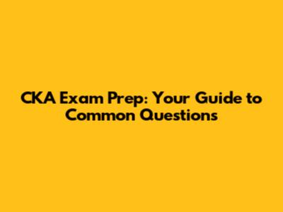 CKA Exam Prep: Your Guide to Common Questions