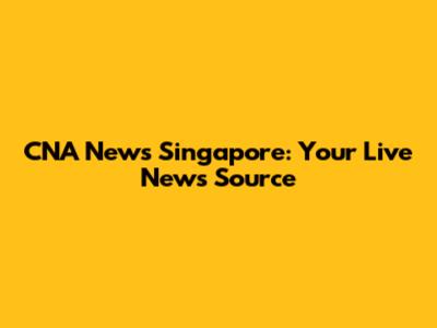 CNA News Singapore: Your Live News Source
