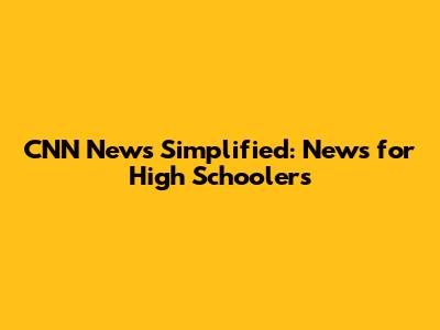 CNN News Simplified: News for High Schoolers