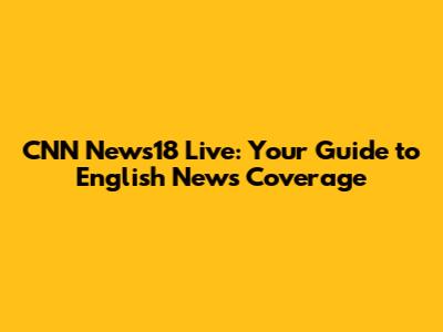 CNN News18 Live: Your Guide to English News Coverage