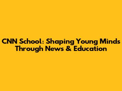 CNN School: Shaping Young Minds Through News & Education