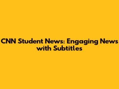 CNN Student News: Engaging News with Subtitles