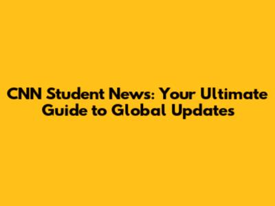 CNN Student News: Your Ultimate Guide to Global Updates