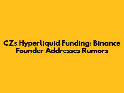 CZ's Hyperliquid Funding: Binance Founder Addresses Rumors